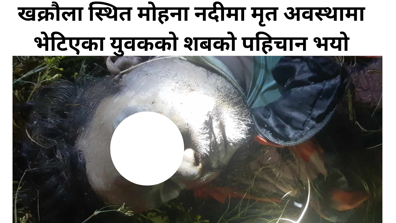 बेवारिसे अवस्थामा माेहना नदीमा मृतक भेटिएका शबकाे पहिचान खुल्याे