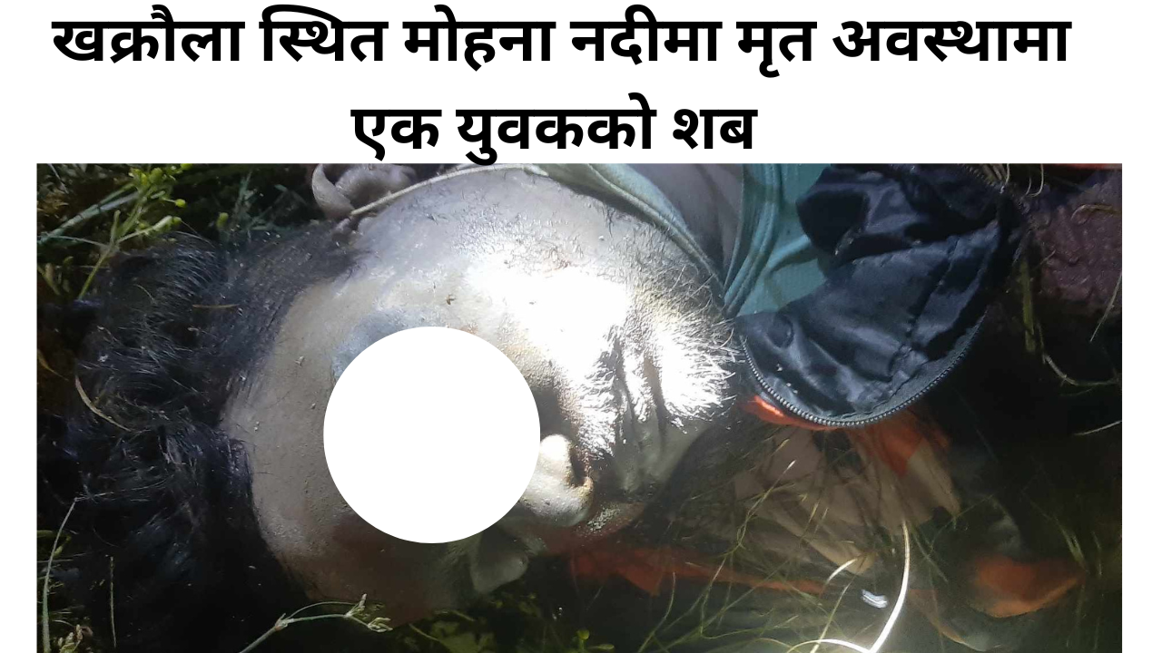 बेवारिसे अवस्थामा माेहना नदीमा युवककाे शब फेला